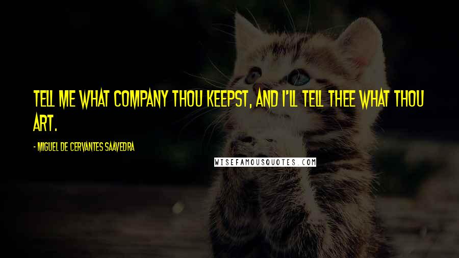 Miguel De Cervantes Saavedra Quotes: Tell me what company thou keepst, and I'll tell thee what thou art.