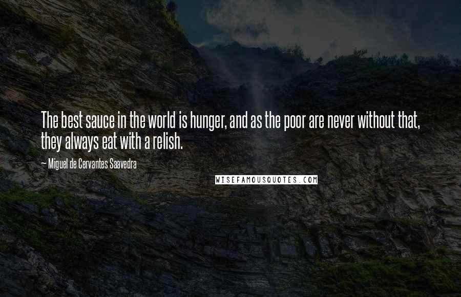 Miguel De Cervantes Saavedra Quotes: The best sauce in the world is hunger, and as the poor are never without that, they always eat with a relish.