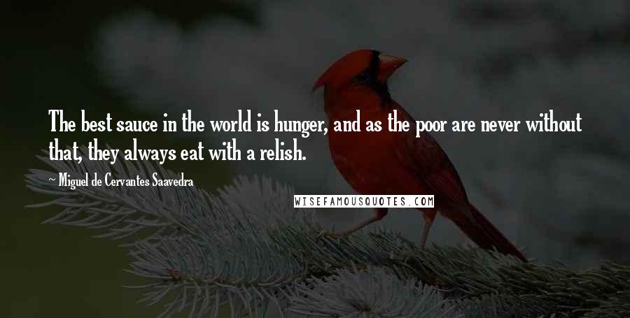 Miguel De Cervantes Saavedra Quotes: The best sauce in the world is hunger, and as the poor are never without that, they always eat with a relish.