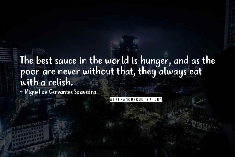 Miguel De Cervantes Saavedra Quotes: The best sauce in the world is hunger, and as the poor are never without that, they always eat with a relish.