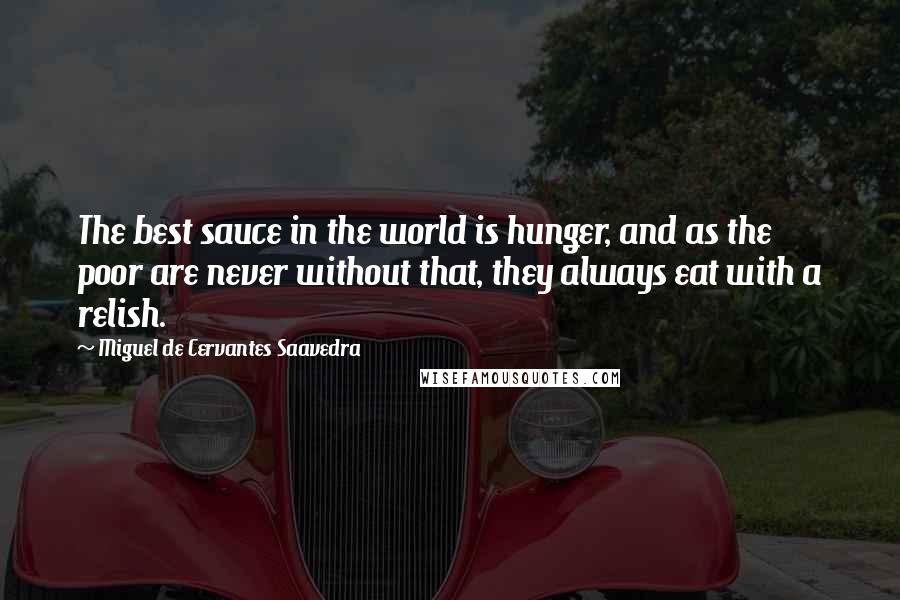 Miguel De Cervantes Saavedra Quotes: The best sauce in the world is hunger, and as the poor are never without that, they always eat with a relish.