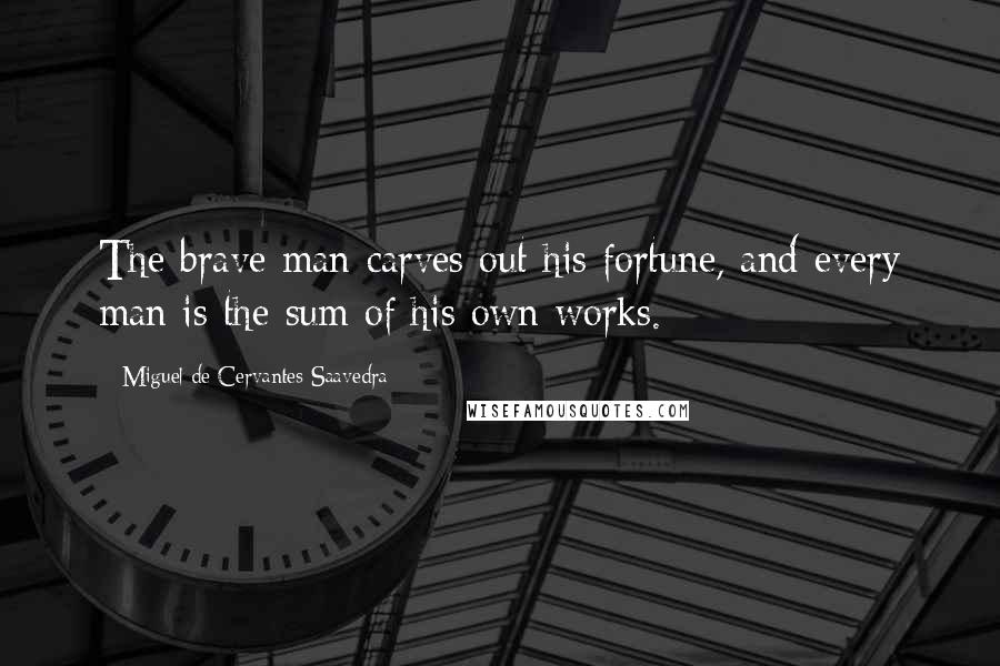 Miguel De Cervantes Saavedra Quotes: The brave man carves out his fortune, and every man is the sum of his own works.
