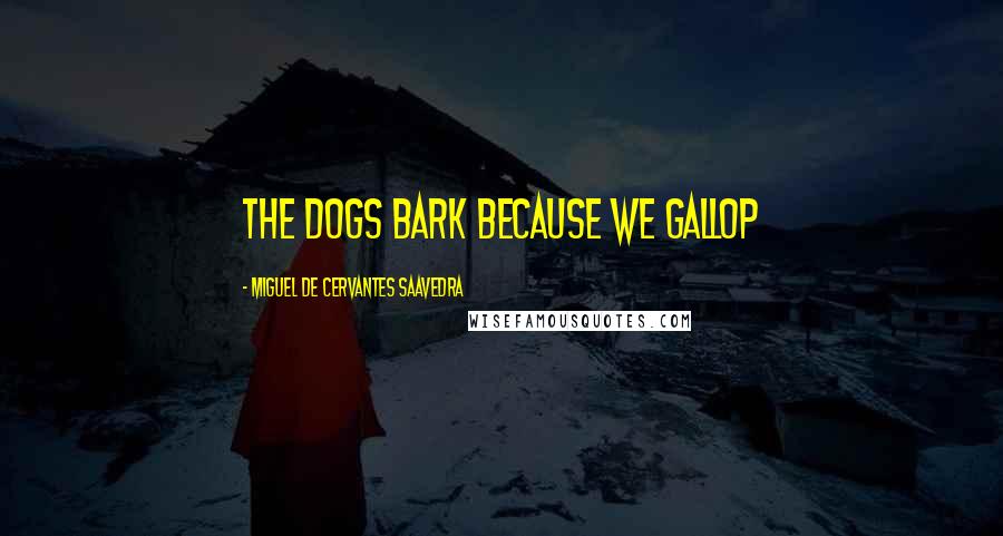 Miguel De Cervantes Saavedra Quotes: The dogs bark because we gallop