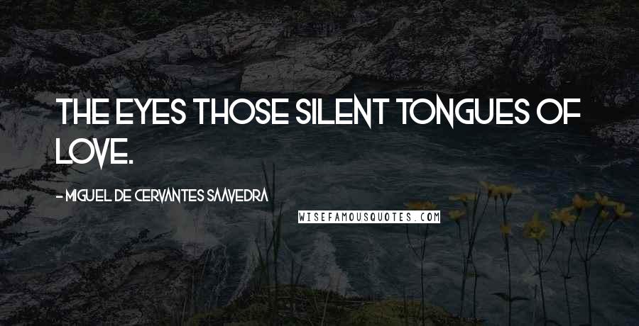 Miguel De Cervantes Saavedra Quotes: The eyes those silent tongues of love.