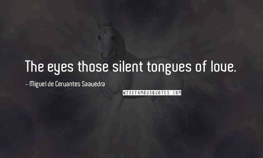Miguel De Cervantes Saavedra Quotes: The eyes those silent tongues of love.