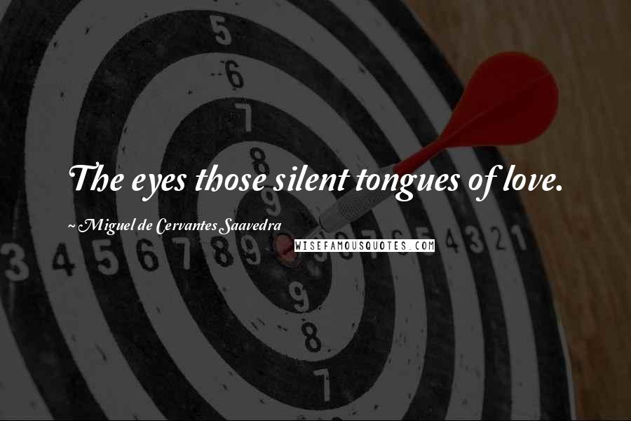 Miguel De Cervantes Saavedra Quotes: The eyes those silent tongues of love.