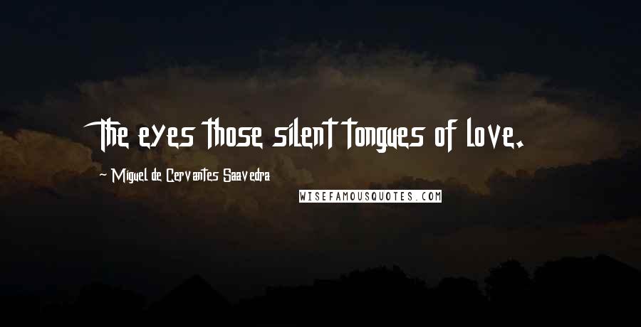 Miguel De Cervantes Saavedra Quotes: The eyes those silent tongues of love.