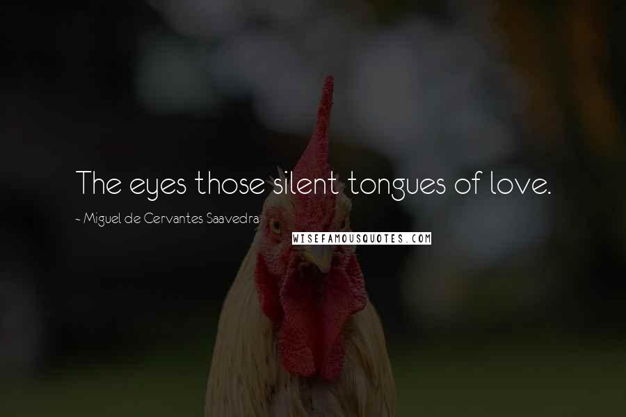Miguel De Cervantes Saavedra Quotes: The eyes those silent tongues of love.