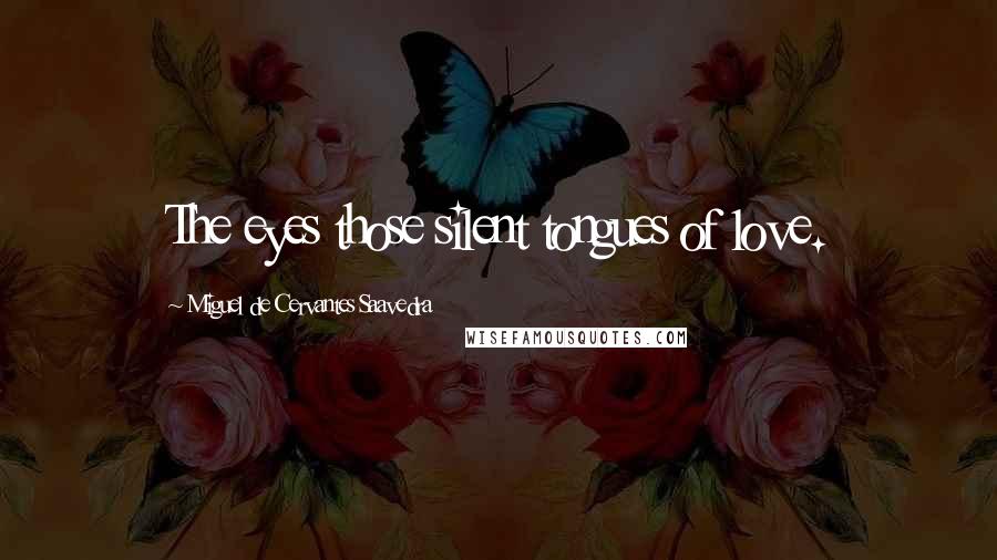 Miguel De Cervantes Saavedra Quotes: The eyes those silent tongues of love.