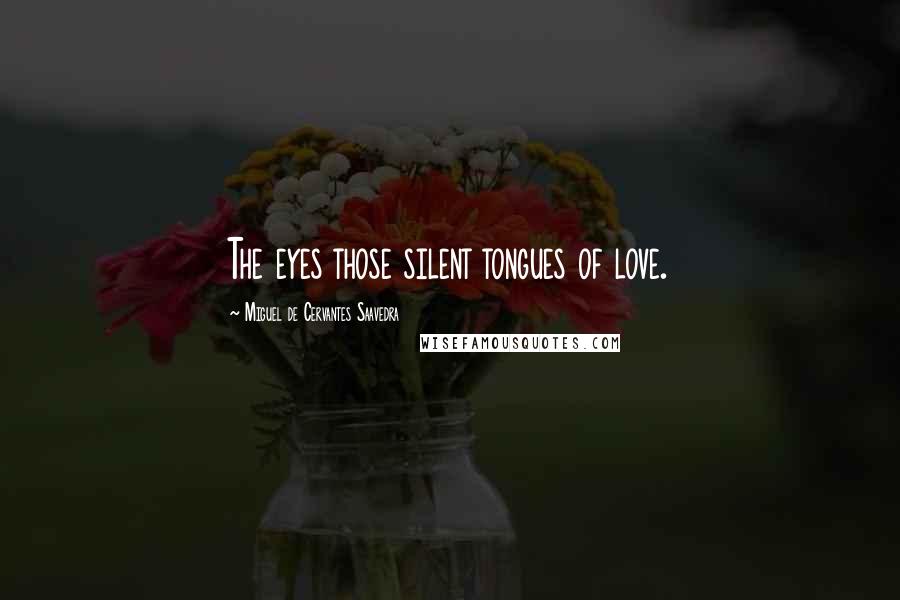 Miguel De Cervantes Saavedra Quotes: The eyes those silent tongues of love.