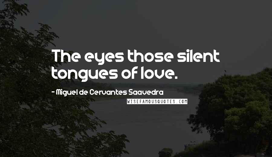 Miguel De Cervantes Saavedra Quotes: The eyes those silent tongues of love.