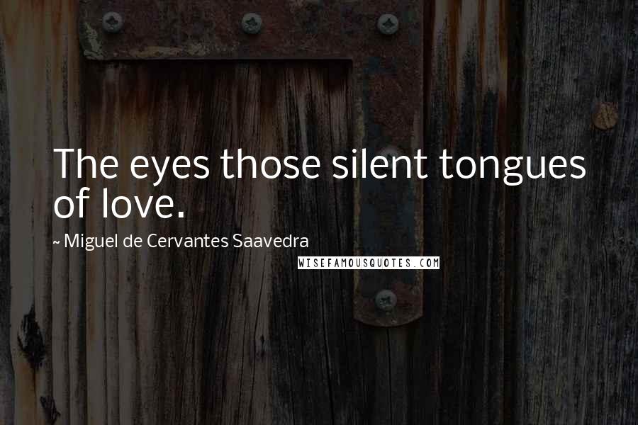 Miguel De Cervantes Saavedra Quotes: The eyes those silent tongues of love.