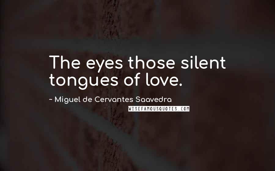 Miguel De Cervantes Saavedra Quotes: The eyes those silent tongues of love.