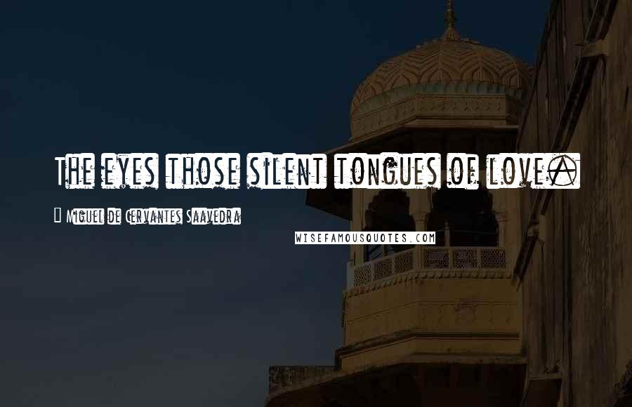 Miguel De Cervantes Saavedra Quotes: The eyes those silent tongues of love.