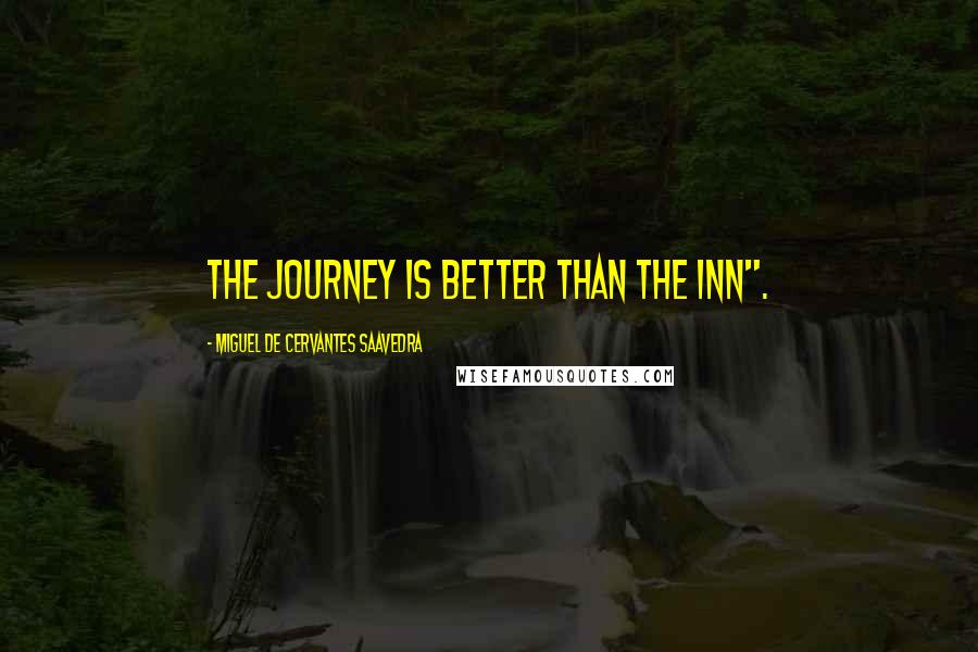 Miguel De Cervantes Saavedra Quotes: The journey is better than the inn".