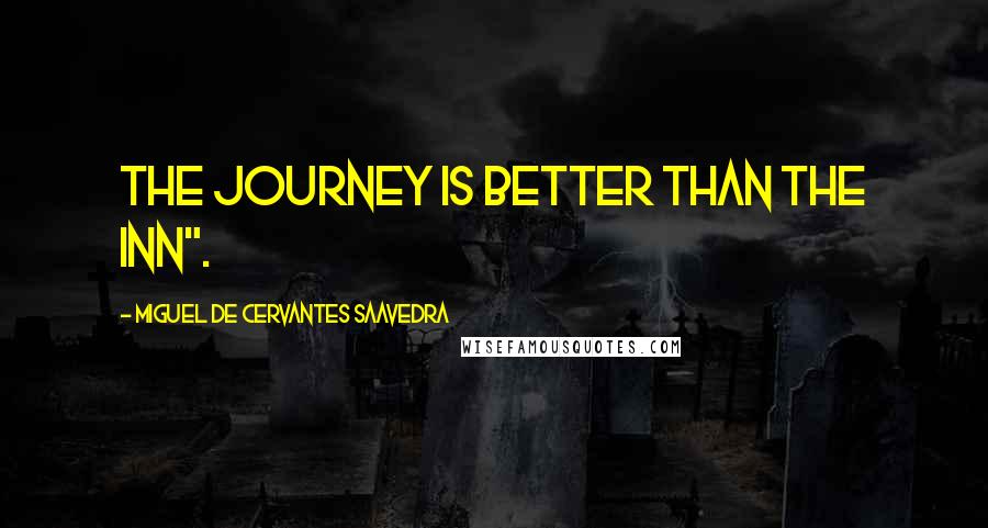 Miguel De Cervantes Saavedra Quotes: The journey is better than the inn".