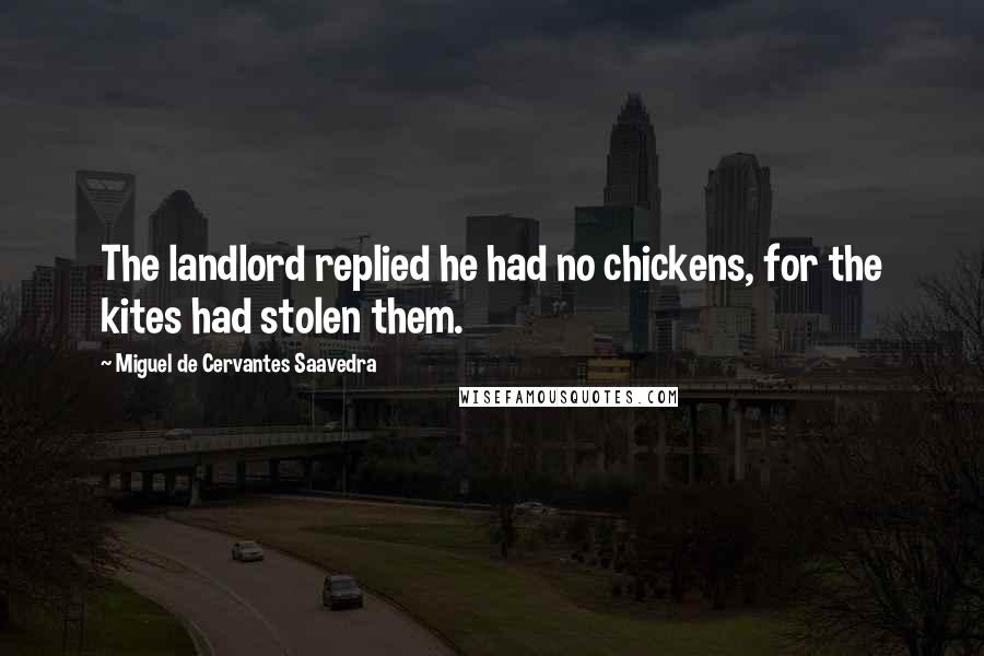Miguel De Cervantes Saavedra Quotes: The landlord replied he had no chickens, for the kites had stolen them.