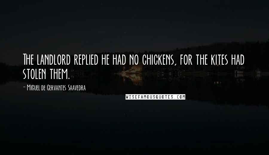 Miguel De Cervantes Saavedra Quotes: The landlord replied he had no chickens, for the kites had stolen them.