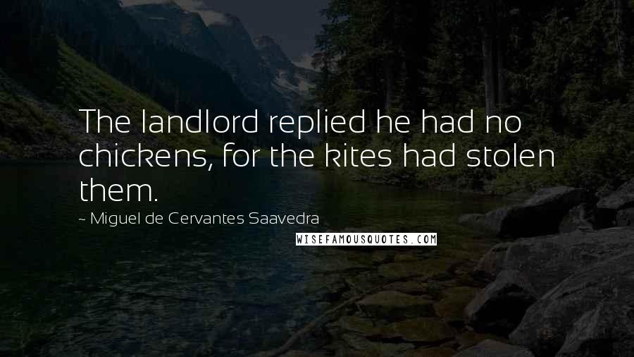 Miguel De Cervantes Saavedra Quotes: The landlord replied he had no chickens, for the kites had stolen them.