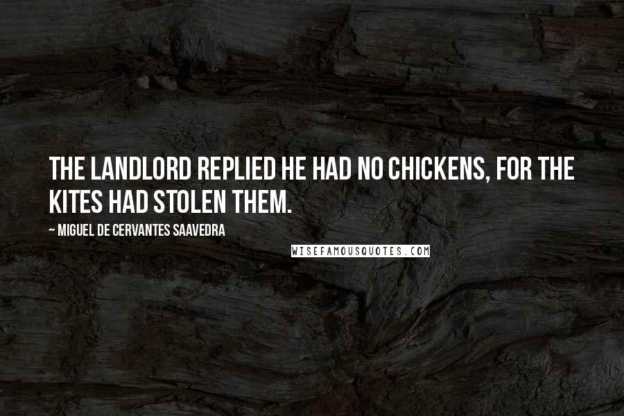 Miguel De Cervantes Saavedra Quotes: The landlord replied he had no chickens, for the kites had stolen them.