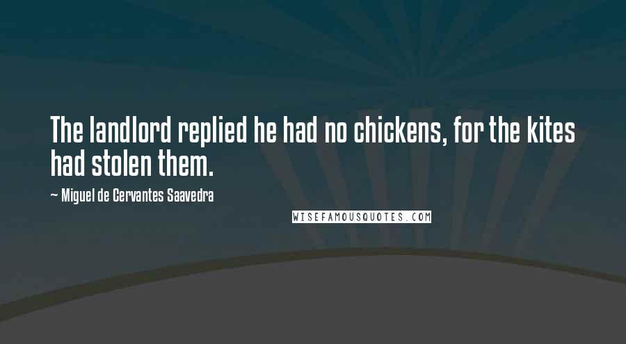 Miguel De Cervantes Saavedra Quotes: The landlord replied he had no chickens, for the kites had stolen them.