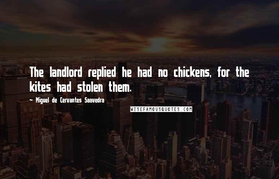 Miguel De Cervantes Saavedra Quotes: The landlord replied he had no chickens, for the kites had stolen them.