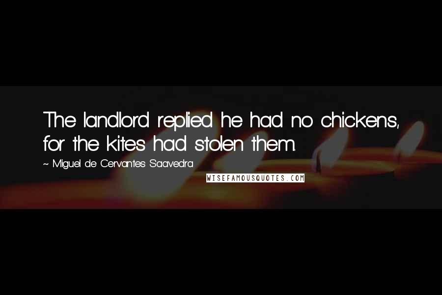 Miguel De Cervantes Saavedra Quotes: The landlord replied he had no chickens, for the kites had stolen them.