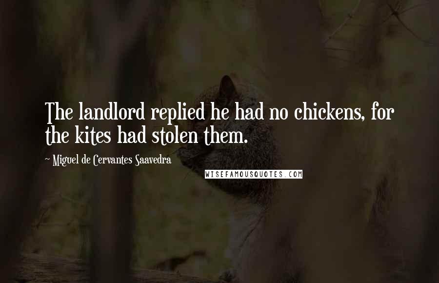 Miguel De Cervantes Saavedra Quotes: The landlord replied he had no chickens, for the kites had stolen them.