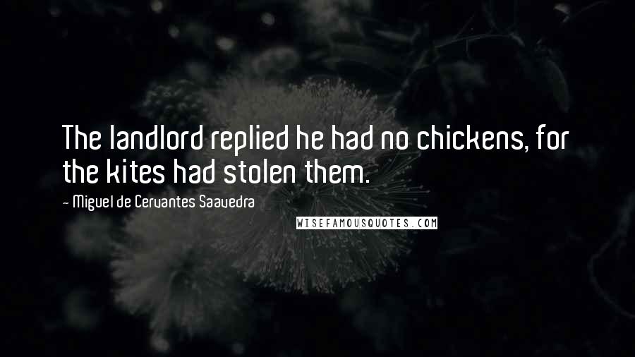 Miguel De Cervantes Saavedra Quotes: The landlord replied he had no chickens, for the kites had stolen them.