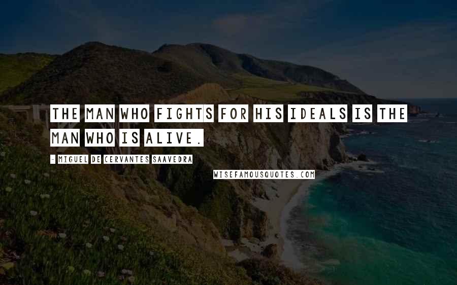 Miguel De Cervantes Saavedra Quotes: The man who fights for his ideals is the man who is alive.