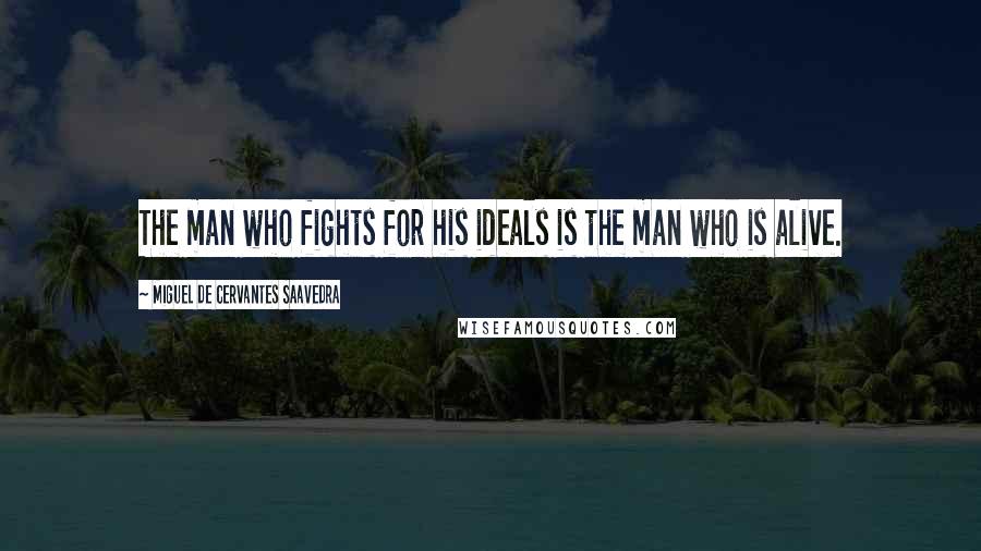 Miguel De Cervantes Saavedra Quotes: The man who fights for his ideals is the man who is alive.