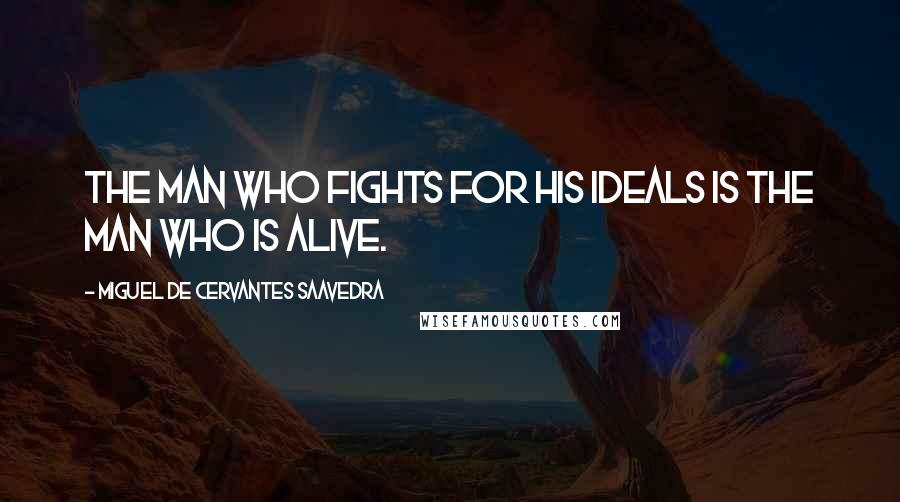 Miguel De Cervantes Saavedra Quotes: The man who fights for his ideals is the man who is alive.