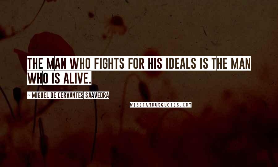 Miguel De Cervantes Saavedra Quotes: The man who fights for his ideals is the man who is alive.