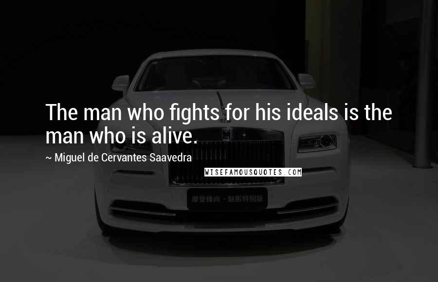 Miguel De Cervantes Saavedra Quotes: The man who fights for his ideals is the man who is alive.