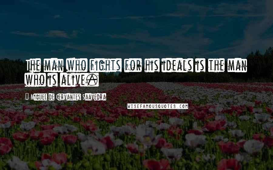 Miguel De Cervantes Saavedra Quotes: The man who fights for his ideals is the man who is alive.