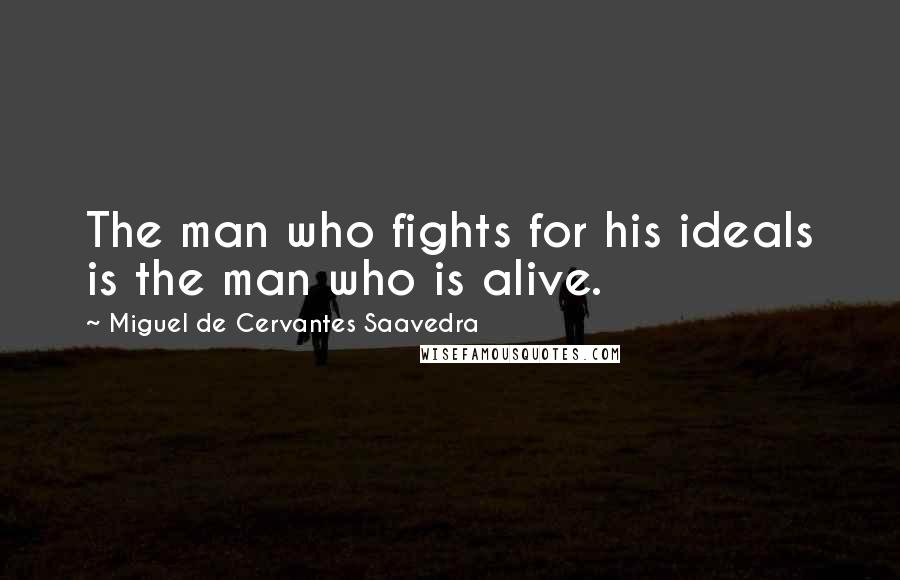 Miguel De Cervantes Saavedra Quotes: The man who fights for his ideals is the man who is alive.