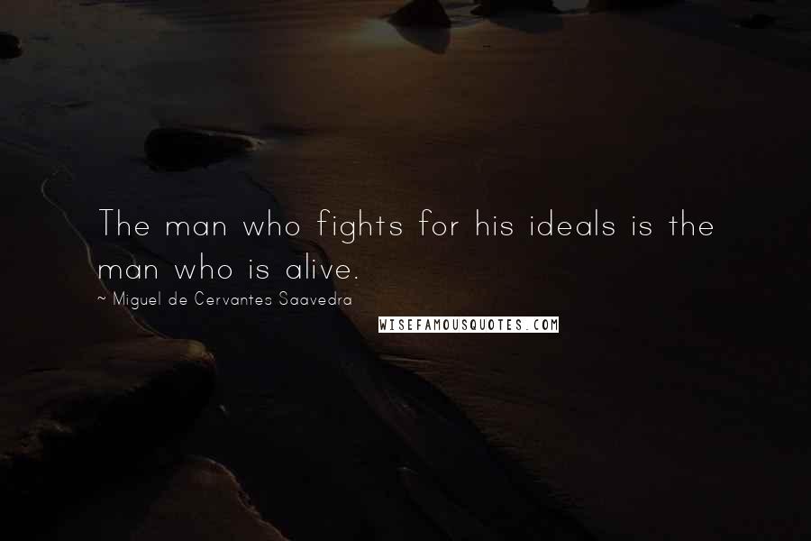 Miguel De Cervantes Saavedra Quotes: The man who fights for his ideals is the man who is alive.