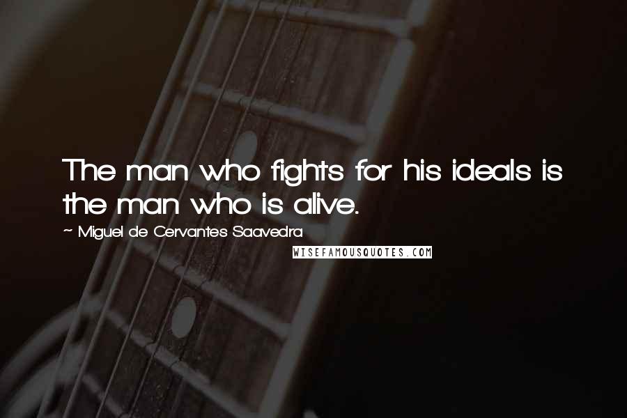 Miguel De Cervantes Saavedra Quotes: The man who fights for his ideals is the man who is alive.