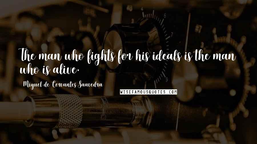 Miguel De Cervantes Saavedra Quotes: The man who fights for his ideals is the man who is alive.