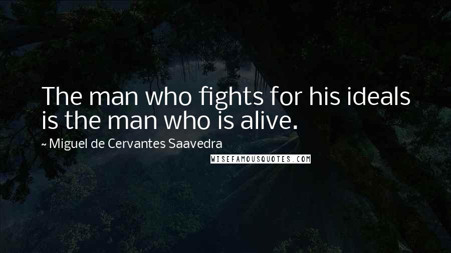 Miguel De Cervantes Saavedra Quotes: The man who fights for his ideals is the man who is alive.