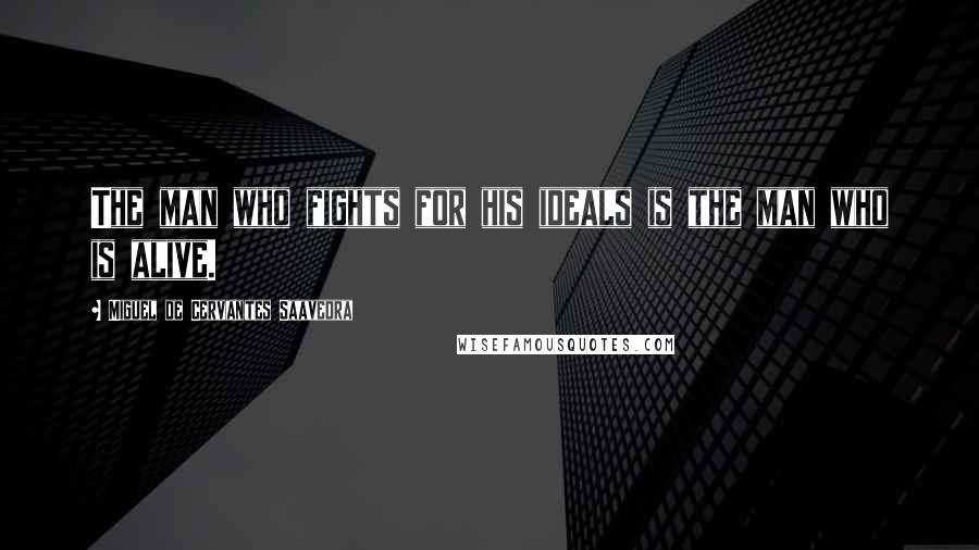 Miguel De Cervantes Saavedra Quotes: The man who fights for his ideals is the man who is alive.