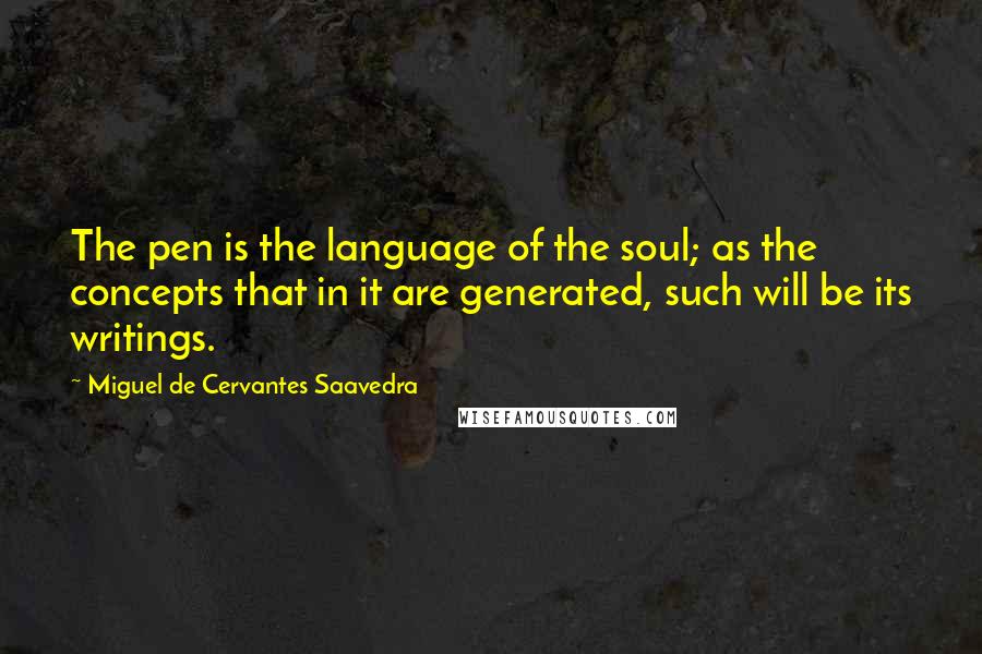 Miguel De Cervantes Saavedra Quotes: The pen is the language of the soul; as the concepts that in it are generated, such will be its writings.