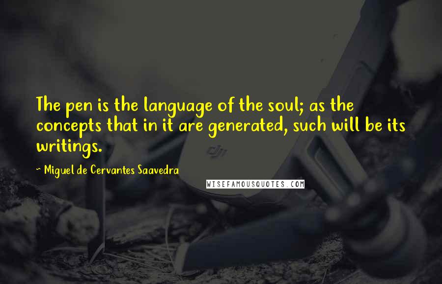 Miguel De Cervantes Saavedra Quotes: The pen is the language of the soul; as the concepts that in it are generated, such will be its writings.
