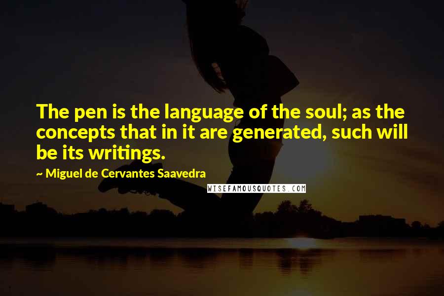 Miguel De Cervantes Saavedra Quotes: The pen is the language of the soul; as the concepts that in it are generated, such will be its writings.