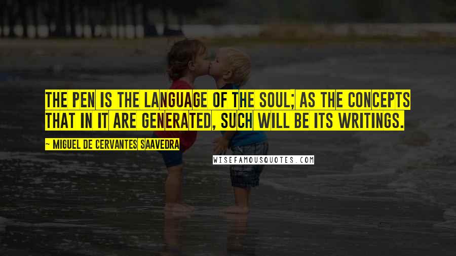 Miguel De Cervantes Saavedra Quotes: The pen is the language of the soul; as the concepts that in it are generated, such will be its writings.