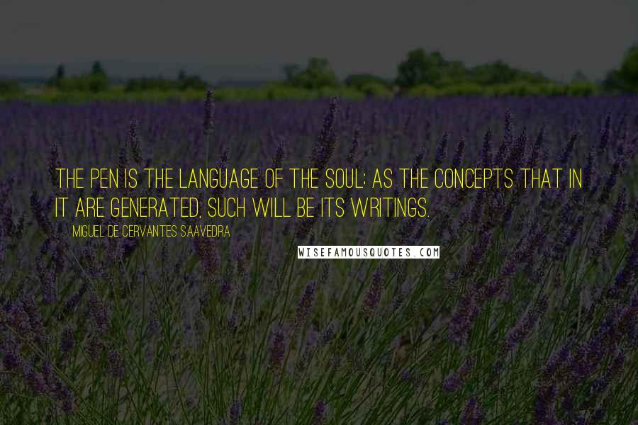 Miguel De Cervantes Saavedra Quotes: The pen is the language of the soul; as the concepts that in it are generated, such will be its writings.