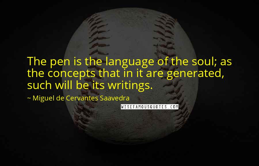 Miguel De Cervantes Saavedra Quotes: The pen is the language of the soul; as the concepts that in it are generated, such will be its writings.
