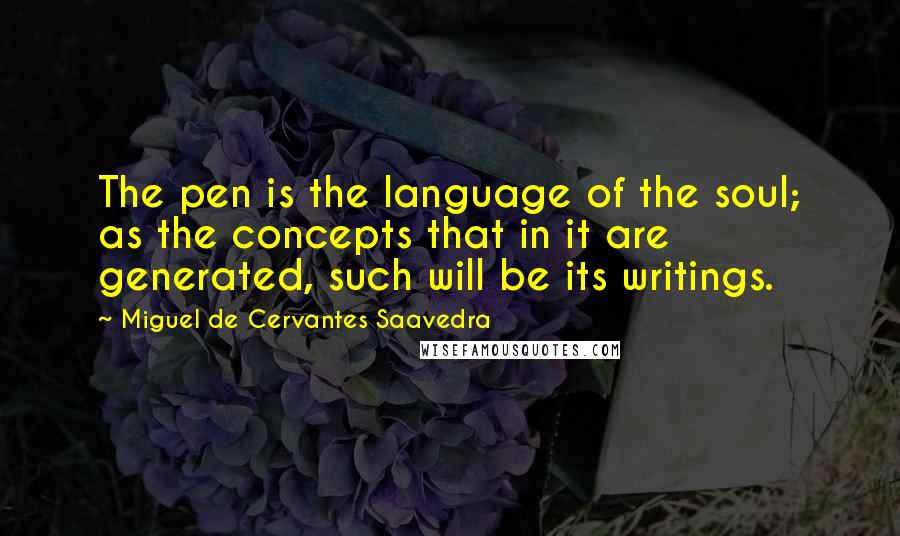 Miguel De Cervantes Saavedra Quotes: The pen is the language of the soul; as the concepts that in it are generated, such will be its writings.