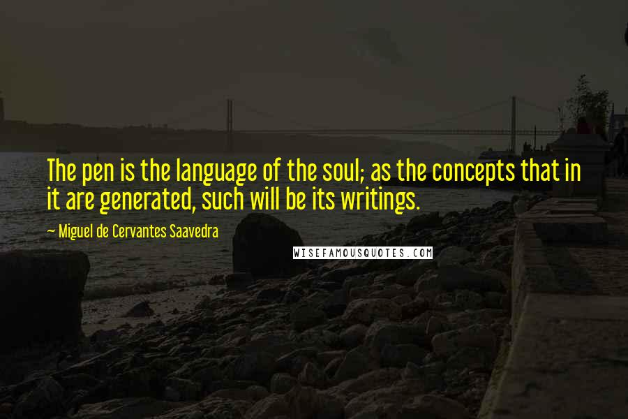 Miguel De Cervantes Saavedra Quotes: The pen is the language of the soul; as the concepts that in it are generated, such will be its writings.