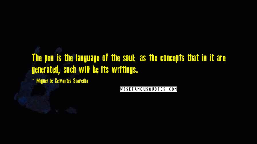 Miguel De Cervantes Saavedra Quotes: The pen is the language of the soul; as the concepts that in it are generated, such will be its writings.